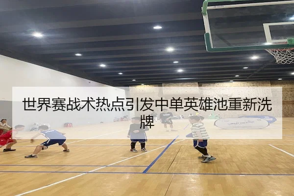 世界赛战术热点引发中单英雄池重新洗牌